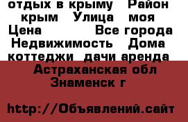 отдых в крыму › Район ­ крым › Улица ­ моя › Цена ­ 1 200 - Все города Недвижимость » Дома, коттеджи, дачи аренда   . Астраханская обл.,Знаменск г.